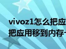 vivoz1怎么把应用移到内存卡（vivoz3怎么把应用移到内存卡）