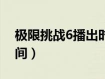 极限挑战6播出时间表（极限挑战6季播出时间）