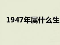 1947年属什么生肖（1943年属什么生肖）