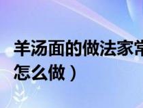 羊汤面的做法家常做法视频窍门（羊汤活络面怎么做）