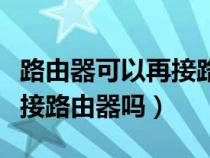 路由器可以再接路由器吗手机（路由器可以再接路由器吗）