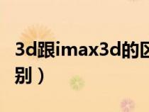 3d跟imax3d的区别（imax3d和3d有什么区别）