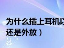 为什么插上耳机以后还是外放（为啥插上耳机还是外放）