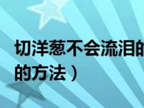 切洋葱不会流泪的方法视频（切洋葱不会流泪的方法）