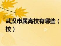 武汉市属高校有哪些（湖北武汉共有哪些部属高校和省属高校）