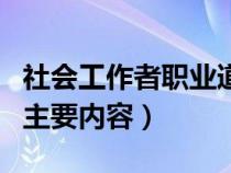 社会工作者职业道德的主要内容（职业道德的主要内容）