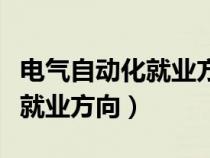 电气自动化就业方向及前景专科（电气自动化就业方向）