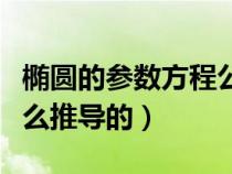 椭圆的参数方程公式推导（椭圆的参数方程怎么推导的）