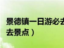 景德镇一日游必去景点瓷器（景德镇一日游必去景点）