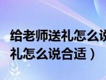 给老师送礼怎么说合适送钱怎么说（给老师送礼怎么说合适）