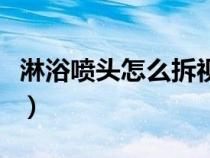 淋浴喷头怎么拆视频（正确拆卸淋浴喷头方法）