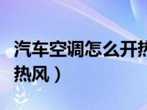 汽车空调怎么开热风暖和（汽车用空调怎么开热风）