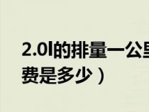 2.0l的排量一公里多少钱（排量2.0一公里油费是多少）