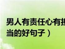 男人有责任心有担当的句子（男人有责任有担当的好句子）