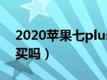 2020苹果七plus还值得买吗（7plus还值得买吗）