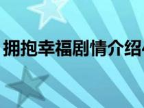 拥抱幸福剧情介绍47集（拥抱幸福剧情介绍）