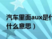 汽车里面aux是什么意思（汽车上aux中文是什么意思）