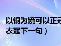 以铜为镜可以正冠全文翻译（以铜为镜可以正衣冠下一句）