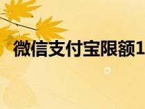 微信支付宝限额10000（微信支付宝限额）