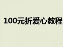 100元折爱心教程（100元折爱心最新折法）