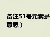 备注51号元素是什么意思（51号元素是什么意思）