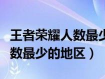 王者荣耀人数最少的地区是哪里（王者荣耀人数最少的地区）