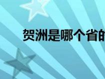 贺洲是哪个省的城市（贺洲是哪个省）