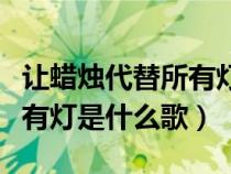 让蜡烛代替所有灯是什么歌词（让蜡烛代替所有灯是什么歌）