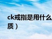 ck戒指是用什么材质做的（ck戒指是什么材质）