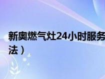 新奥燃气灶24小时服务电话（燃气灶打不着火原因和处理方法）