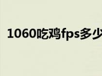 1060吃鸡fps多少正常（吃鸡fps多少正常）