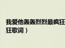 我爱他轰轰烈烈最疯狂歌词是什么歌（我爱他轰轰烈烈最疯狂歌词）