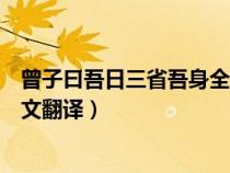 曾子曰吾日三省吾身全文翻译英语（曾子曰吾日三省吾身全文翻译）