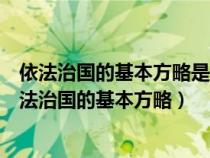 依法治国的基本方略是在党的哪一次会议上正式确定的（依法治国的基本方略）