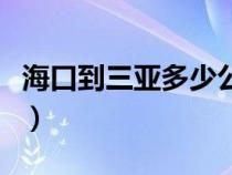 海口到三亚多少公里（石家庄到三亚多少公里）