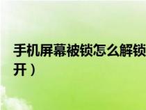 手机屏幕被锁怎么解锁（手机屏幕被锁了有什么办法可以解开）