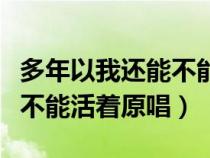 多年以我还能不能活着是什么歌（多年我还能不能活着原唱）