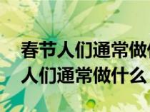 春节人们通常做什么 英语作文带翻译（春节人们通常做什么）