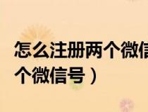 怎么注册两个微信号一个手机号（怎么注册两个微信号）