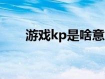 游戏kp是啥意思（打游戏kp啥意思）