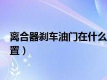 离合器刹车油门在什么位置图解（离合器刹车油门在什么位置）