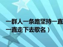 一群人一条路坚持一直走下去歌名手舞（一群人一条路坚持一直走下去歌名）