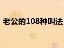 老公的108种叫法（老公在古代是什么意思）