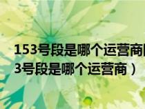 153号段是哪个运营商陶瓷餐具用灯照是暗黄色能用吗（153号段是哪个运营商）