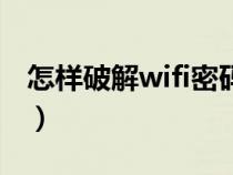 怎样破解wifi密码怎么办（怎样破解wifi密码）