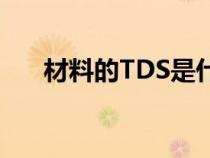 材料的TDS是什么意思（td什么意思）