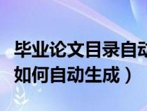 毕业论文目录自动生成怎么弄（毕业论文目录如何自动生成）