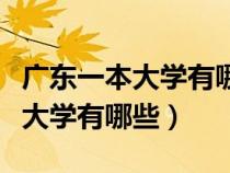 广东一本大学有哪些学校和分数线（广东一本大学有哪些）