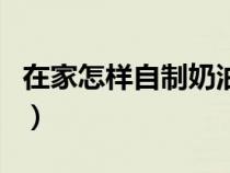 在家怎样自制奶油爆米花（在家怎样自制奶油）