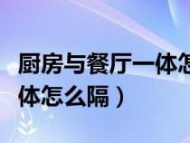 厨房与餐厅一体怎么隔断好看（厨房与餐厅一体怎么隔）